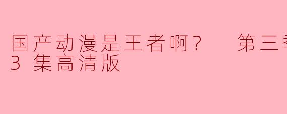 国产动漫是王者啊？ 第三季更新至03集高清版